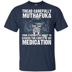 Tread Carefully Muthafuka Your Stupidity Is About To Exceed The Limits Of My Medication T-Shirts, Hoodie, Tank 17