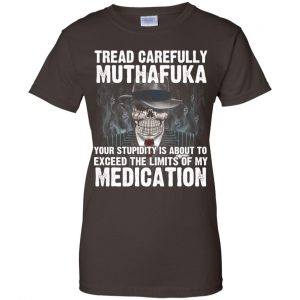 Tread Carefully Muthafuka Your Stupidity Is About To Exceed The Limits Of My Medication T-Shirts, Hoodie, Tank 23
