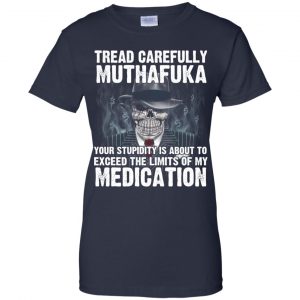 Tread Carefully Muthafuka Your Stupidity Is About To Exceed The Limits Of My Medication T-Shirts, Hoodie, Tank 24