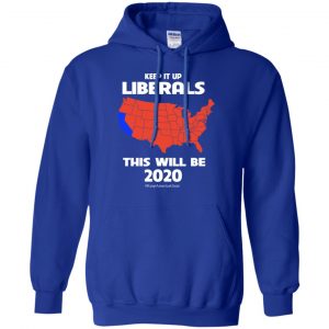 Keep It Up Liberals This Will Be 2020 T-Shirts, Hoodie, Tank 21