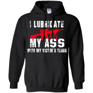 I Lubricate My Ass With My Victim's Tears T-Shirts, Hoodie, Tank 18