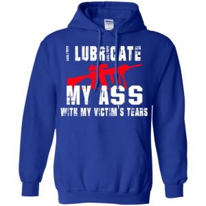 I Lubricate My Ass With My Victim's Tears T-Shirts, Hoodie, Tank 21