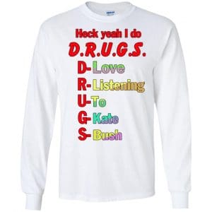 Heck Yeah I Do D.R.U.G.S. D-Love R-Listening U-To G-Kate S-Bush T-Shirts, Hoodie, Tank 18