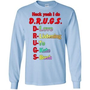 Heck Yeah I Do D.R.U.G.S. D-Love R-Listening U-To G-Kate S-Bush T-Shirts, Hoodie, Tank 19
