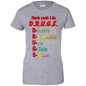 Heck Yeah I Do D.R.U.G.S. D-Love R-Listening U-To G-Kate S-Bush T-Shirts, Hoodie, Tank 23