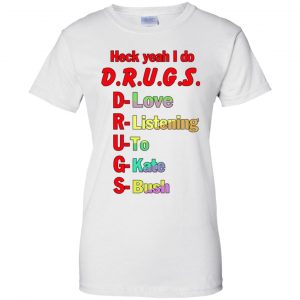Heck Yeah I Do D.R.U.G.S. D-Love R-Listening U-To G-Kate S-Bush T-Shirts, Hoodie, Tank 24