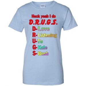 Heck Yeah I Do D.R.U.G.S. D-Love R-Listening U-To G-Kate S-Bush T-Shirts, Hoodie, Tank 25