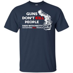 Guns Don't Kill People Dads With Pretty Daughters Kill People T-Shirts, Hoodie, Tank 32