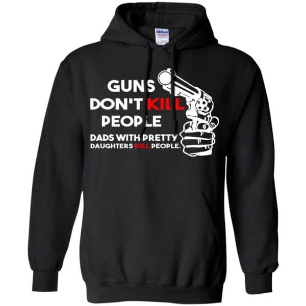 Guns Don't Kill People Dads With Pretty Daughters Kill People T-Shirts, Hoodie, Tank 11