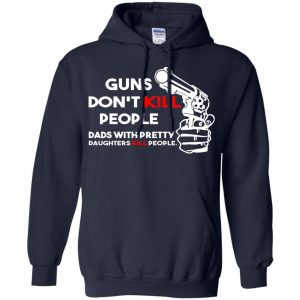 Guns Don't Kill People Dads With Pretty Daughters Kill People T-Shirts, Hoodie, Tank 36