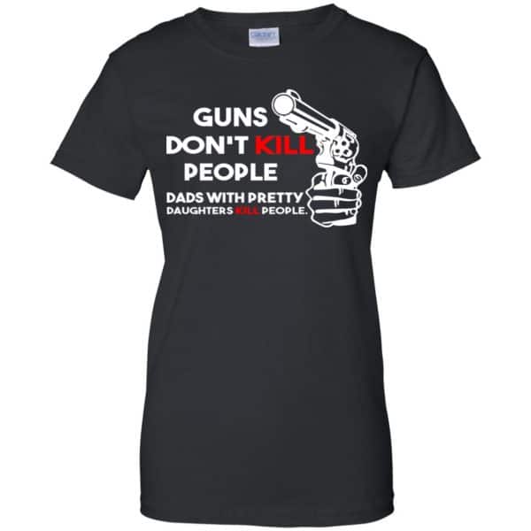 Guns Don't Kill People Dads With Pretty Daughters Kill People T-Shirts, Hoodie, Tank 19