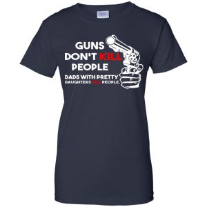 Guns Don't Kill People Dads With Pretty Daughters Kill People T-Shirts, Hoodie, Tank 46