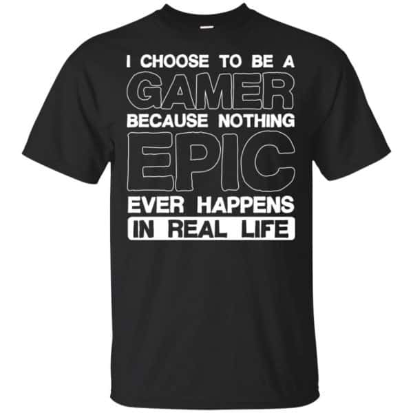 I Choose To Be A Gamer Because Nothing Epic Ever Happens In Real Life T-Shirts, Hoodie, Tank 3