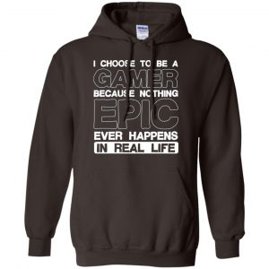 I Choose To Be A Gamer Because Nothing Epic Ever Happens In Real Life T-Shirts, Hoodie, Tank 20
