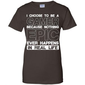 I Choose To Be A Gamer Because Nothing Epic Ever Happens In Real Life T-Shirts, Hoodie, Tank 23
