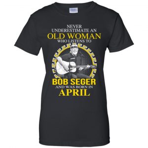 An Old Woman Who Listens To Bob Seger And Was Born In April T-Shirts, Hoodie, Tank 22