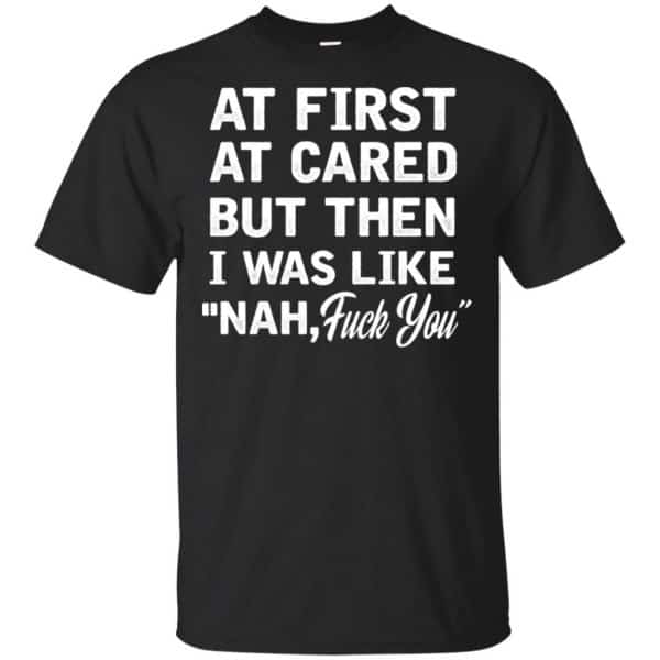 At First A Cared But Then I Was Like Nah Fuck You Shirt, Hoodie, Tank 3