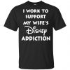 I Work To Support My Wifes Disney Addiction Shirt, Hoodie, Tank 1 I Work To Support My Wifes Disney Addiction Shirt, Hoodie, Tank 1