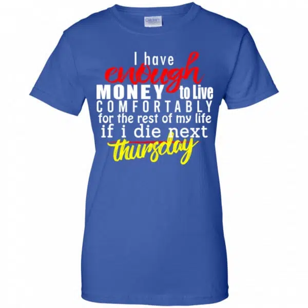 I Have Enough Money To Live Comfortably For The Rest Of My Life If I Die Next Thursday Shirt, Hoodie, Tank 14