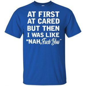 At First A Cared But Then I Was Like Nah Fuck You Shirt, Hoodie, Tank 16