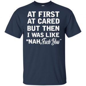 At First A Cared But Then I Was Like Nah Fuck You Shirt, Hoodie, Tank 17