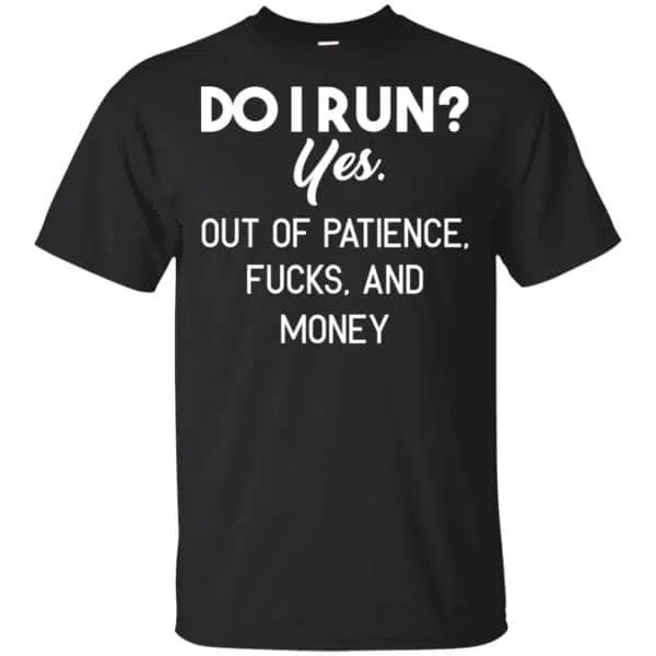 Do I Run? Yes. Out Of Patience, Fucks And Money Shirt, Hoodie, Tank 3