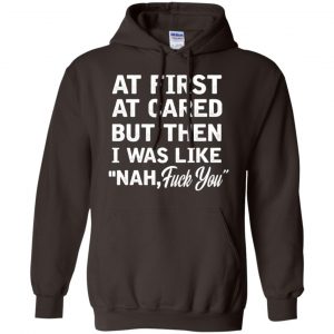 At First A Cared But Then I Was Like Nah Fuck You Shirt, Hoodie, Tank 20