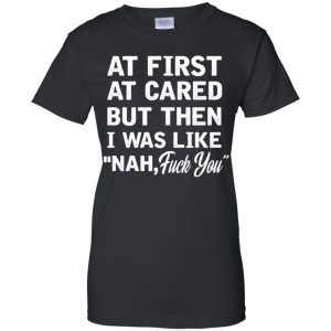 At First A Cared But Then I Was Like Nah Fuck You Shirt, Hoodie, Tank 22