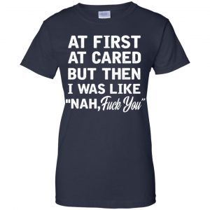 At First A Cared But Then I Was Like Nah Fuck You Shirt, Hoodie, Tank 24