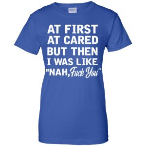 At First A Cared But Then I Was Like Nah Fuck You Shirt, Hoodie, Tank 25