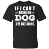 If I Can't Bring My Dog I'm Not Going Shirt, Hoodie, Tank 1