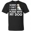 Sorry I Can't I Have Plans With My Dog Shirt, Hoodie, Tank 2