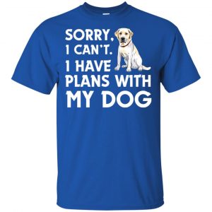 Sorry I Can't I Have Plans With My Dog Shirt, Hoodie, Tank 16 Sorry I Can't I Have Plans With My Dog Shirt, Hoodie, Tank 16
