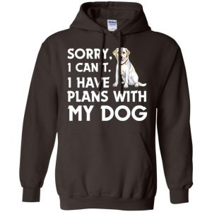 Sorry I Can't I Have Plans With My Dog Shirt, Hoodie, Tank 20 Sorry I Can't I Have Plans With My Dog Shirt, Hoodie, Tank 20