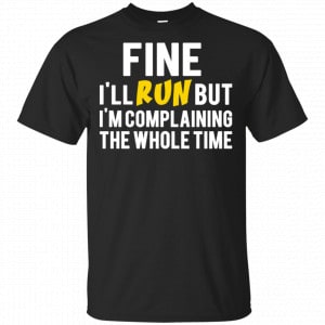 Fine I’ll Run But I’m Going To Complaining The Whole Time Shirt, Hoodie, Tank Apparel