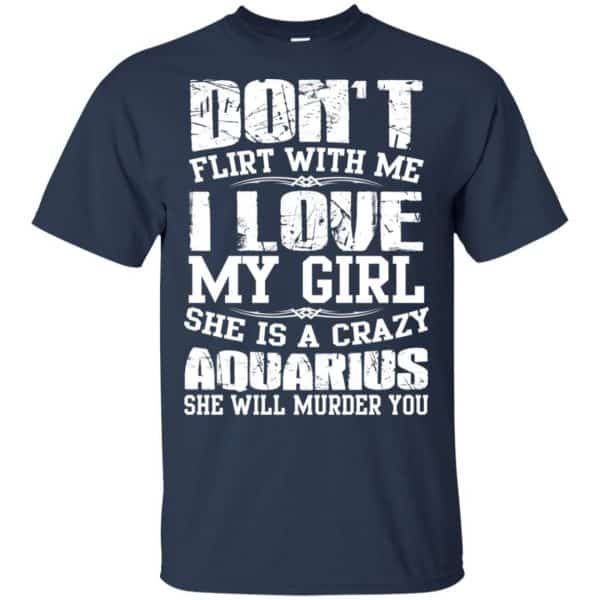 Don't Flirt With Me I Love My Girl She Is A Crazy Aquarius Shirt ...