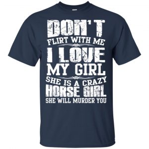 Don't Flirt With Me I Love My Girl She Is A Crazy Horse Girl Shirt, Hoodie, Tank 17 Don't Flirt With Me I Love My Girl She Is A Crazy Horse Girl Shirt, Hoodie, Tank 17