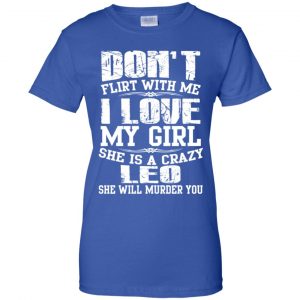Don't Flirt With Me I Love My Girl She Is A Crazy Leo Shirt, Hoodie, Tank 25