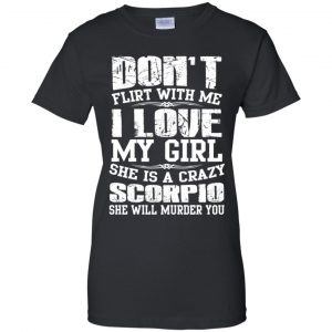 Don't Flirt With Me I Love My Girl She Is A Crazy Scorpio Shirt, Hoodie, Tank 22
