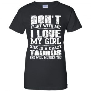 Don't Flirt With Me I Love My Girl She Is A Crazy Taurus Shirt, Hoodie, Tank 22