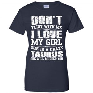 Don't Flirt With Me I Love My Girl She Is A Crazy Taurus Shirt, Hoodie, Tank 24