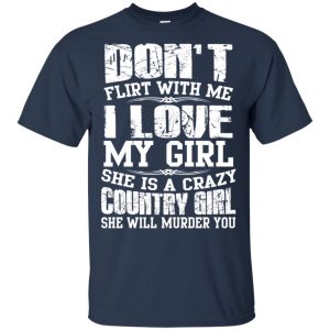 Don't Flirt With Me I Love My Girl She Is A Crazy Country Girl Shirt, Hoodie, Tank 17