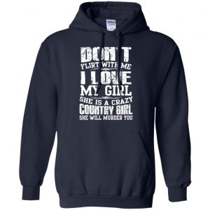 Don't Flirt With Me I Love My Girl She Is A Crazy Country Girl Shirt, Hoodie, Tank 19