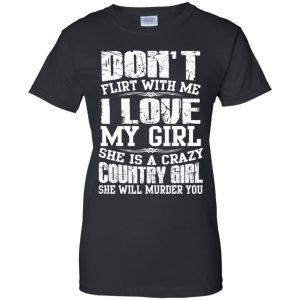 Don't Flirt With Me I Love My Girl She Is A Crazy Country Girl Shirt, Hoodie, Tank 22