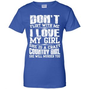 Don't Flirt With Me I Love My Girl She Is A Crazy Country Girl Shirt, Hoodie, Tank 25