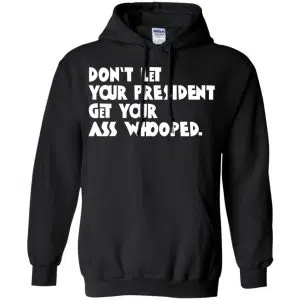 Don't Let Your President Get Your Ass Whooped Shirt, Hoodie, Tank 18
