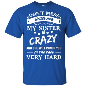 Don't Mess With Me My Sister Is Crazy She Will Punch You In The Face Very Hard Shirt, Hoodie, Tank 16 Don't Mess With Me My Sister Is Crazy She Will Punch You In The Face Very Hard Shirt, Hoodie, Tank 16