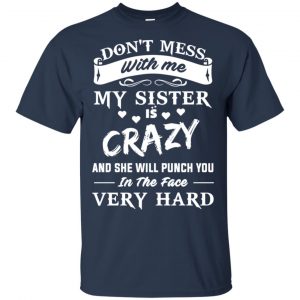 Don't Mess With Me My Sister Is Crazy She Will Punch You In The Face Very Hard Shirt, Hoodie, Tank 17 Don't Mess With Me My Sister Is Crazy She Will Punch You In The Face Very Hard Shirt, Hoodie, Tank 17
