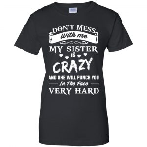 Don't Mess With Me My Sister Is Crazy She Will Punch You In The Face Very Hard Shirt, Hoodie, Tank 22 Don't Mess With Me My Sister Is Crazy She Will Punch You In The Face Very Hard Shirt, Hoodie, Tank 22