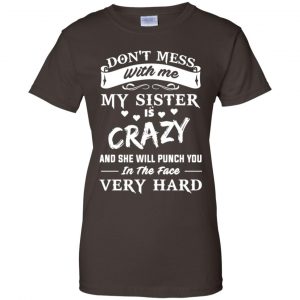 Don't Mess With Me My Sister Is Crazy She Will Punch You In The Face Very Hard Shirt, Hoodie, Tank 23 Don't Mess With Me My Sister Is Crazy She Will Punch You In The Face Very Hard Shirt, Hoodie, Tank 23